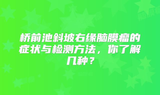 桥前池斜坡右缘脑膜瘤的症状与检测方法，你了解几种？
