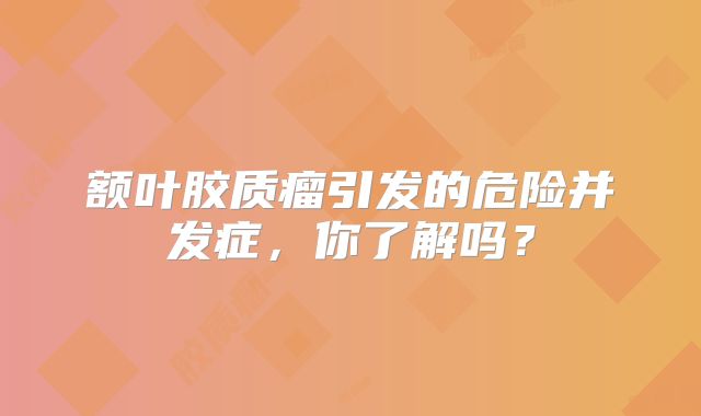 额叶胶质瘤引发的危险并发症，你了解吗？