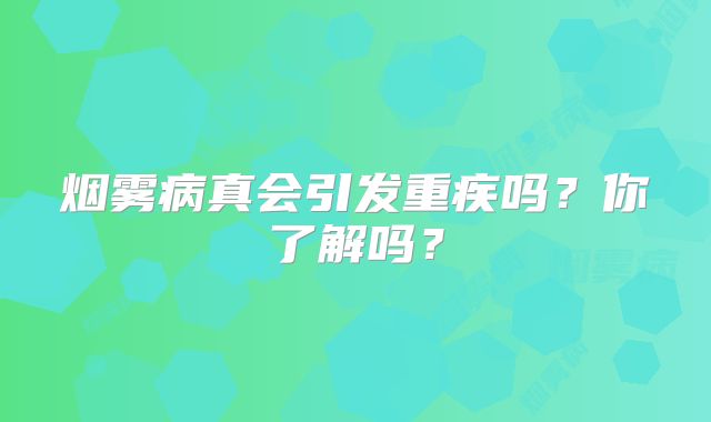 烟雾病真会引发重疾吗？你了解吗？