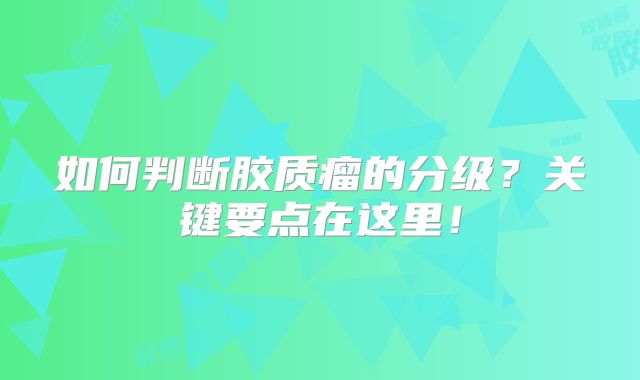 如何判断胶质瘤的分级？关键要点在这里！