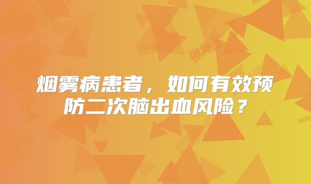 烟雾病患者，如何有效预防二次脑出血风险？
