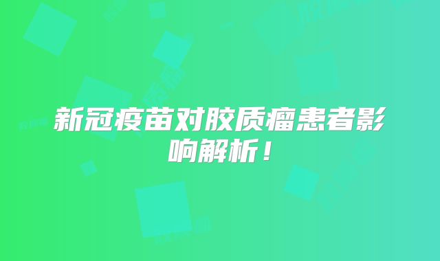 新冠疫苗对胶质瘤患者影响解析！