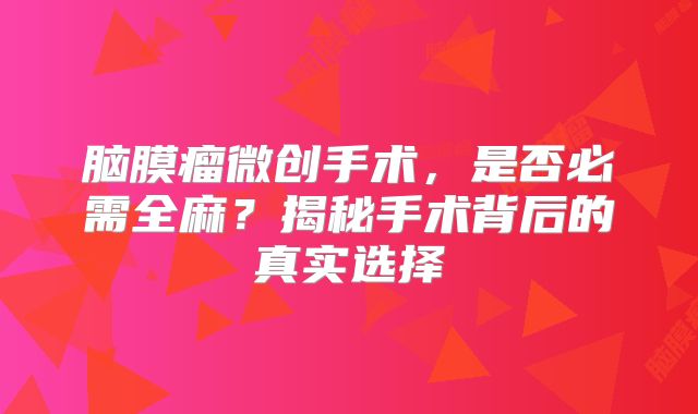脑膜瘤微创手术，是否必需全麻？揭秘手术背后的真实选择