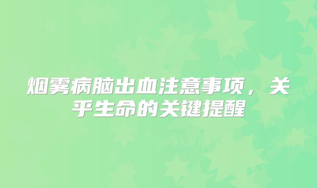 烟雾病脑出血注意事项，关乎生命的关键提醒