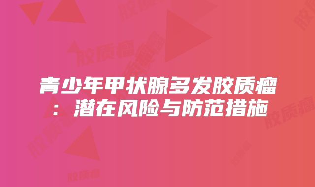 青少年甲状腺多发胶质瘤：潜在风险与防范措施