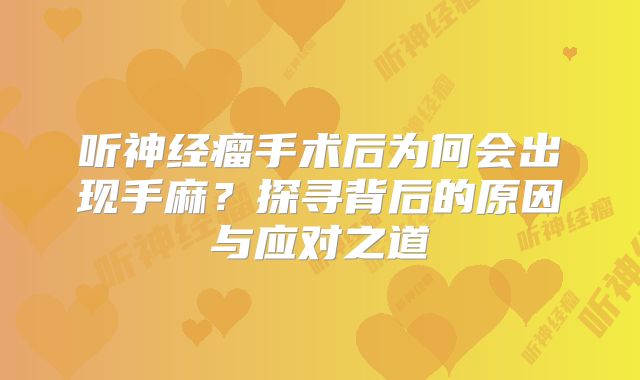 听神经瘤手术后为何会出现手麻？探寻背后的原因与应对之道