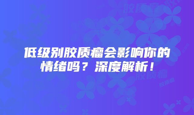 低级别胶质瘤会影响你的情绪吗？深度解析！