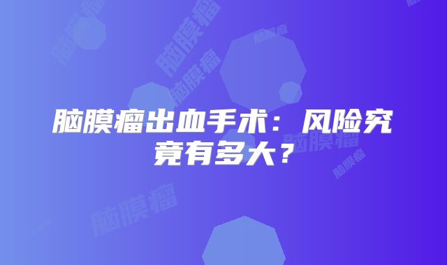 脑膜瘤出血手术：风险究竟有多大？