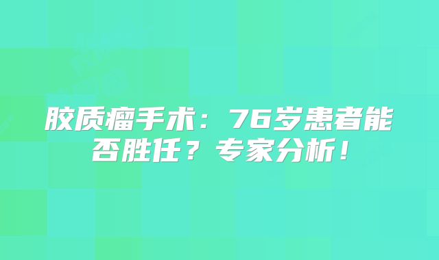 胶质瘤手术：76岁患者能否胜任？专家分析！