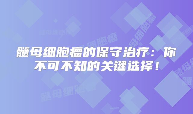 髓母细胞瘤的保守治疗：你不可不知的关键选择！