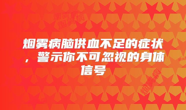 烟雾病脑供血不足的症状，警示你不可忽视的身体信号