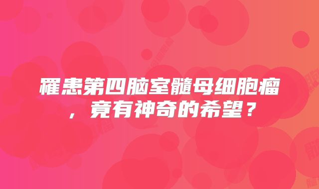 罹患第四脑室髓母细胞瘤，竟有神奇的希望？