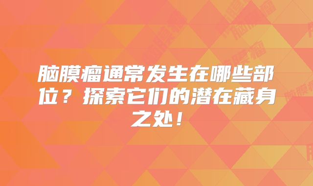 脑膜瘤通常发生在哪些部位？探索它们的潜在藏身之处！