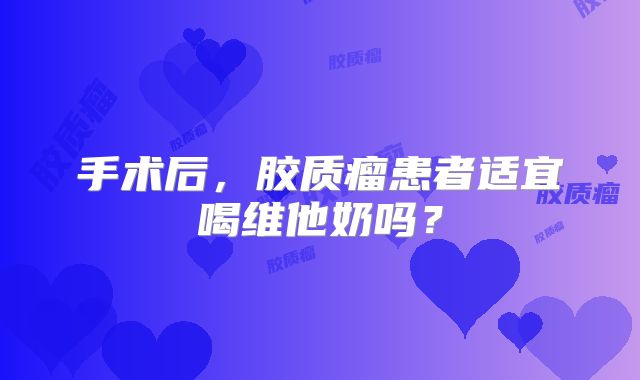 手术后，胶质瘤患者适宜喝维他奶吗？