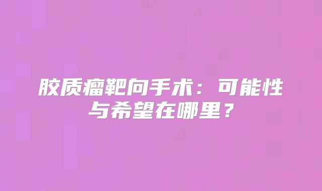 胶质瘤靶向手术：可能性与希望在哪里？