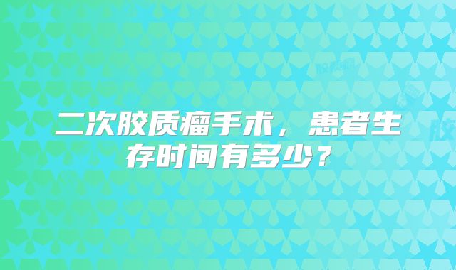 二次胶质瘤手术，患者生存时间有多少？