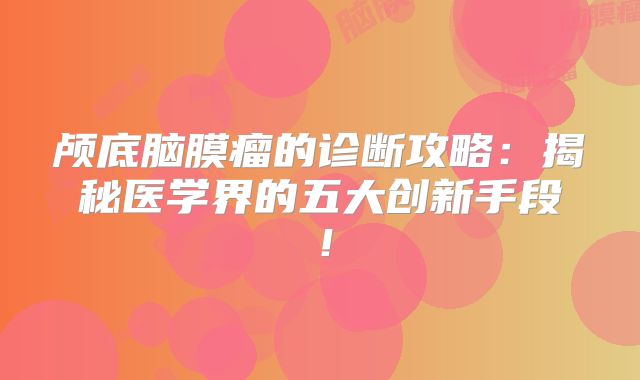 颅底脑膜瘤的诊断攻略：揭秘医学界的五大创新手段！