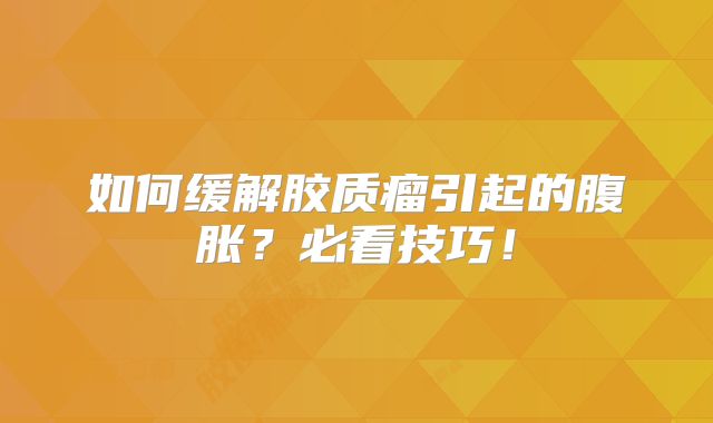 如何缓解胶质瘤引起的腹胀？必看技巧！