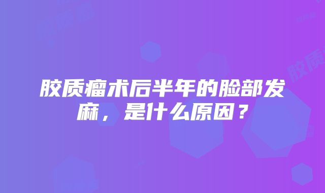 胶质瘤术后半年的脸部发麻，是什么原因？