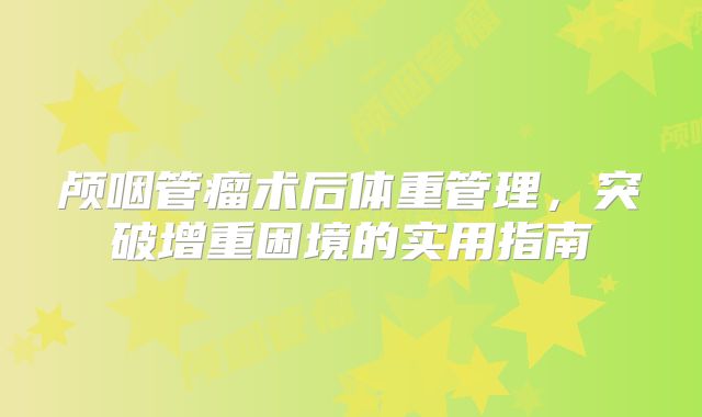 颅咽管瘤术后体重管理，突破增重困境的实用指南