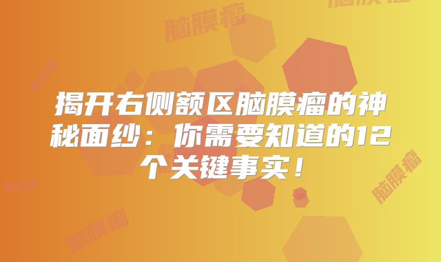 揭开右侧额区脑膜瘤的神秘面纱：你需要知道的12个关键事实！