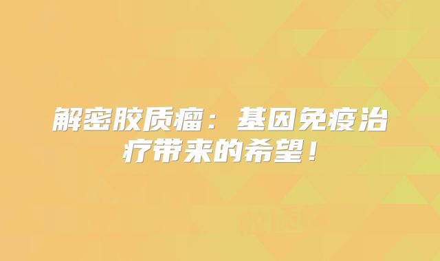 解密胶质瘤：基因免疫治疗带来的希望！