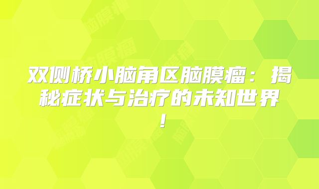 双侧桥小脑角区脑膜瘤：揭秘症状与治疗的未知世界！