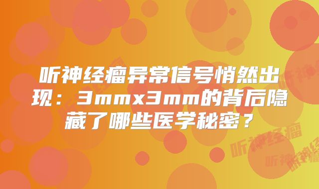 听神经瘤异常信号悄然出现：3mmx3mm的背后隐藏了哪些医学秘密？