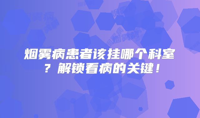 烟雾病患者该挂哪个科室？解锁看病的关键！