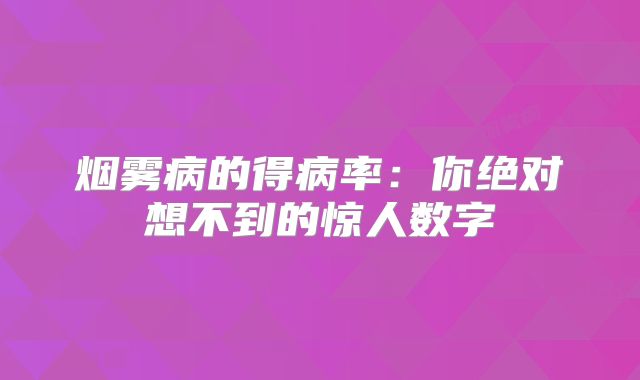 烟雾病的得病率：你绝对想不到的惊人数字