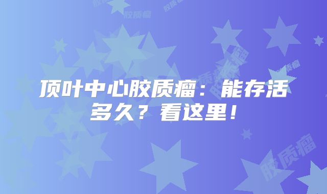 顶叶中心胶质瘤：能存活多久？看这里！