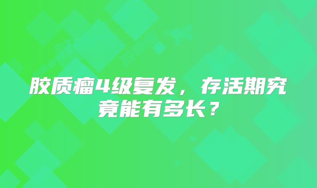 胶质瘤4级复发，存活期究竟能有多长？