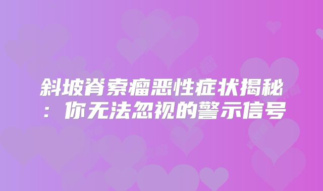 斜坡脊索瘤恶性症状揭秘：你无法忽视的警示信号