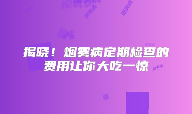 揭晓！烟雾病定期检查的费用让你大吃一惊