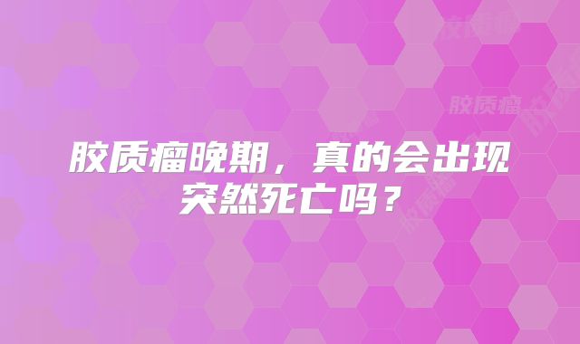 胶质瘤晚期，真的会出现突然死亡吗？