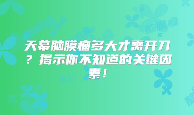 天幕脑膜瘤多大才需开刀？揭示你不知道的关键因素！