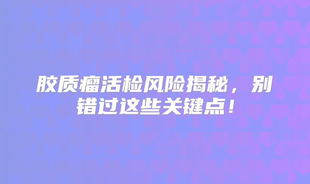 胶质瘤活检风险揭秘，别错过这些关键点！