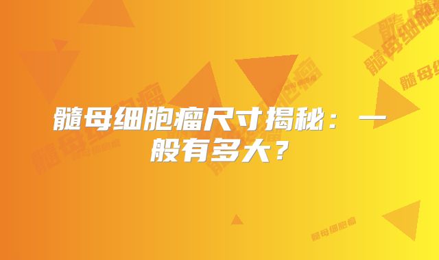 髓母细胞瘤尺寸揭秘：一般有多大？