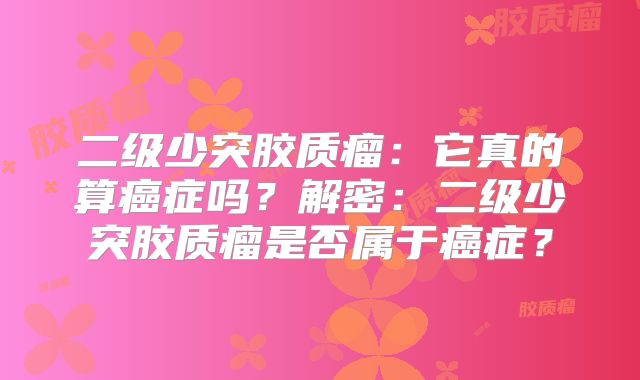 二级少突胶质瘤：它真的算癌症吗？解密：二级少突胶质瘤是否属于癌症？