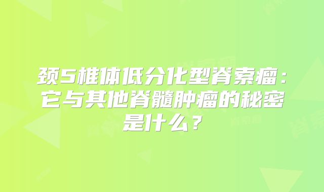 颈5椎体低分化型脊索瘤：它与其他脊髓肿瘤的秘密是什么？