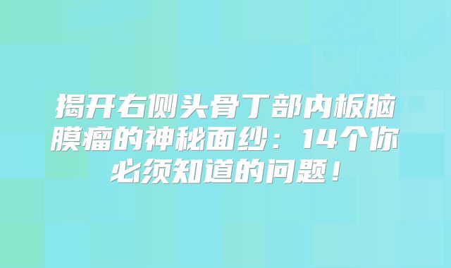 揭开右侧头骨丁部内板脑膜瘤的神秘面纱：14个你必须知道的问题！