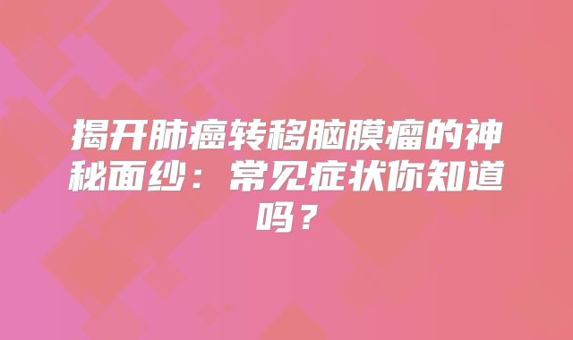 揭开肺癌转移脑膜瘤的神秘面纱：常见症状你知道吗？