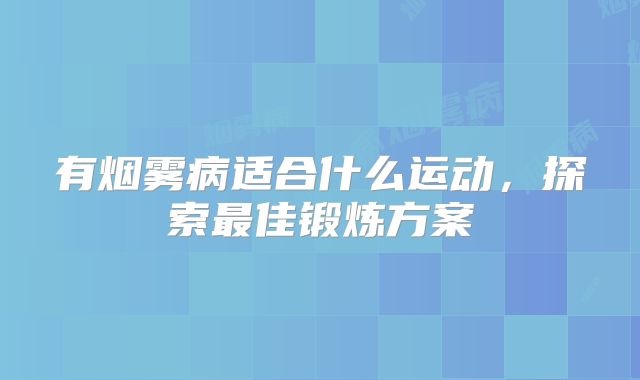 有烟雾病适合什么运动，探索最佳锻炼方案