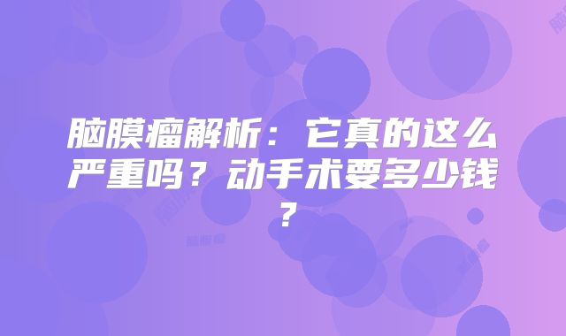 脑膜瘤解析：它真的这么严重吗？动手术要多少钱？