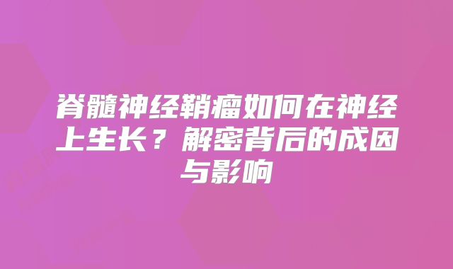 脊髓神经鞘瘤如何在神经上生长？解密背后的成因与影响