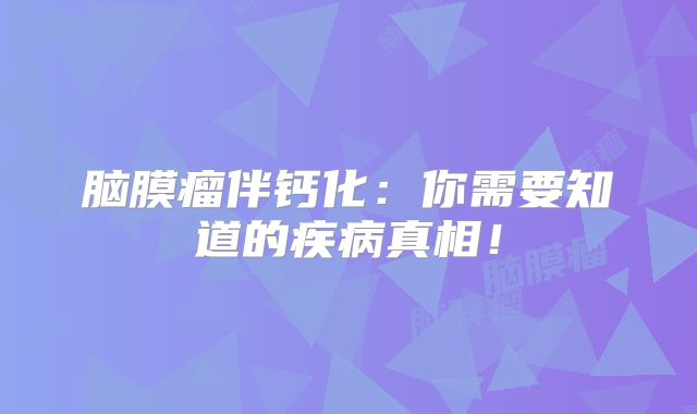 脑膜瘤伴钙化：你需要知道的疾病真相！