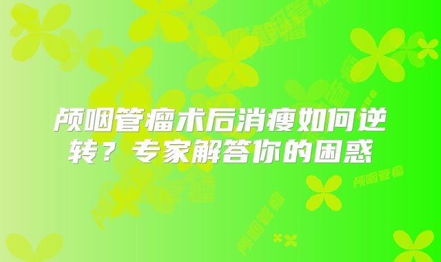 颅咽管瘤术后消瘦如何逆转？专家解答你的困惑