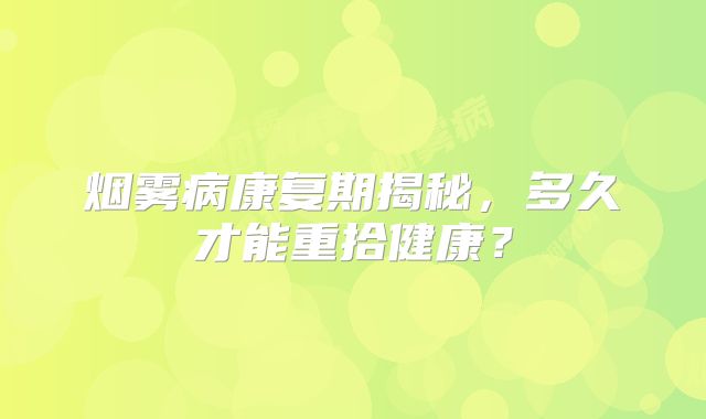 烟雾病康复期揭秘，多久才能重拾健康？