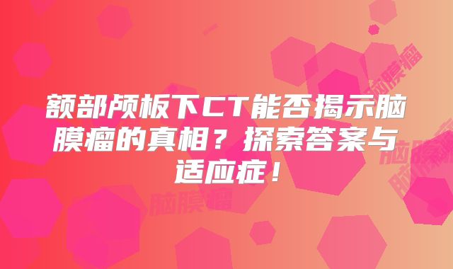 额部颅板下CT能否揭示脑膜瘤的真相？探索答案与适应症！