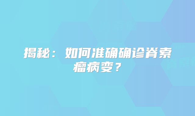 揭秘：如何准确确诊脊索瘤病变？